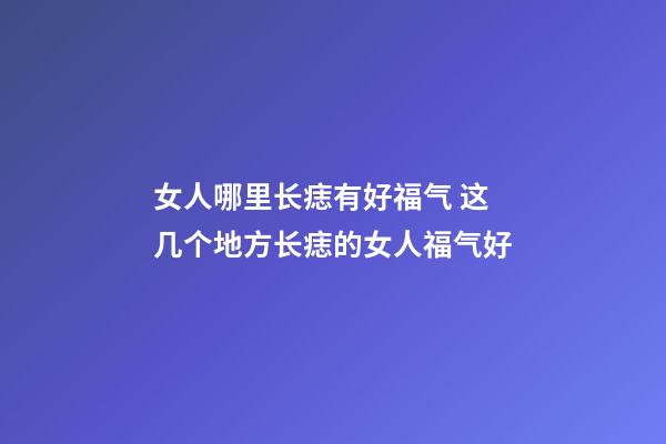 女人哪里长痣有好福气 这几个地方长痣的女人福气好